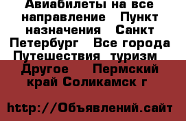 Авиабилеты на все направление › Пункт назначения ­ Санкт-Петербург - Все города Путешествия, туризм » Другое   . Пермский край,Соликамск г.